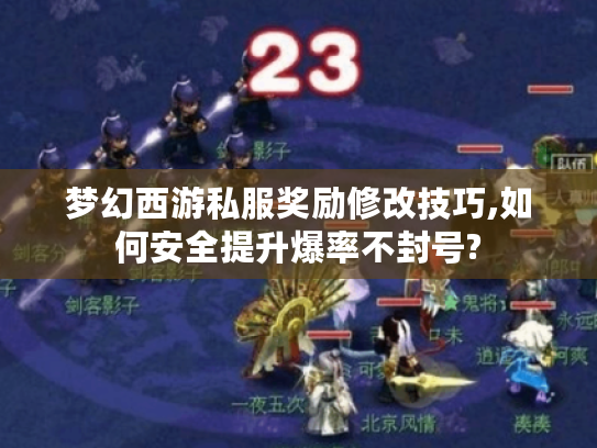 梦幻西游私服奖励修改技巧,如何安全提升爆率不封号?