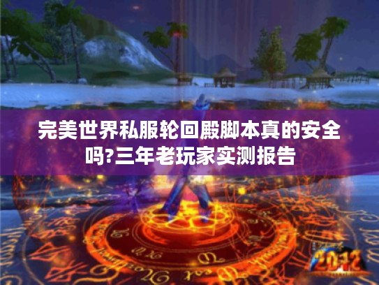 完美世界私服轮回殿脚本真的安全吗?三年老玩家实测报告