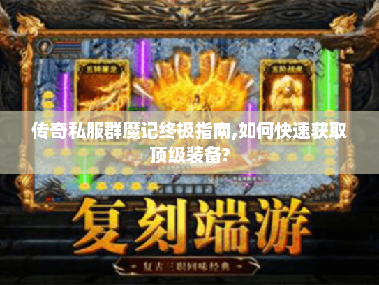 传奇私服群魔记终极指南,如何快速获取顶级装备?