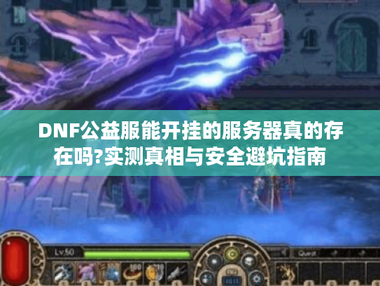 DNF公益服能开挂的服务器真的存在吗?实测真相与安全避坑指南