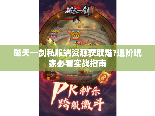破天一剑私服端资源获取难?进阶玩家必看实战指南