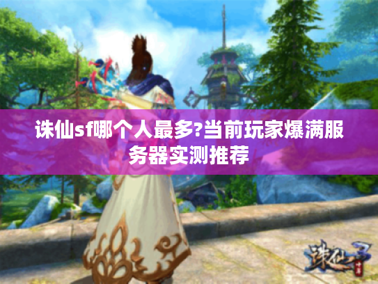 诛仙sf哪个人最多?当前玩家爆满服务器实测推荐
