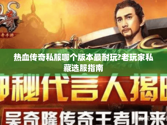 热血传奇私服哪个版本最耐玩?老玩家私藏选服指南