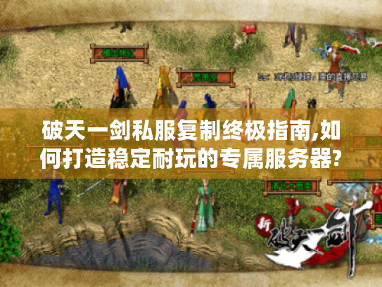 破天一剑私服复制终极指南,如何打造稳定耐玩的专属服务器?