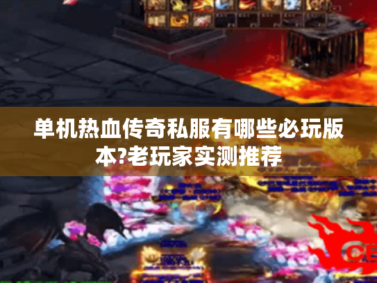 单机热血传奇私服有哪些必玩版本?老玩家实测推荐