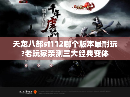 天龙八部sf112哪个版本最耐玩?老玩家亲测三大经典变体
