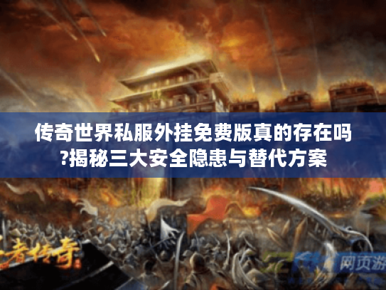 传奇世界私服外挂免费版真的存在吗?揭秘三大安全隐患与替代方案
