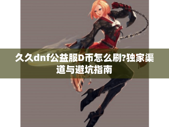 久久dnf公益服D币怎么刷?独家渠道与避坑指南