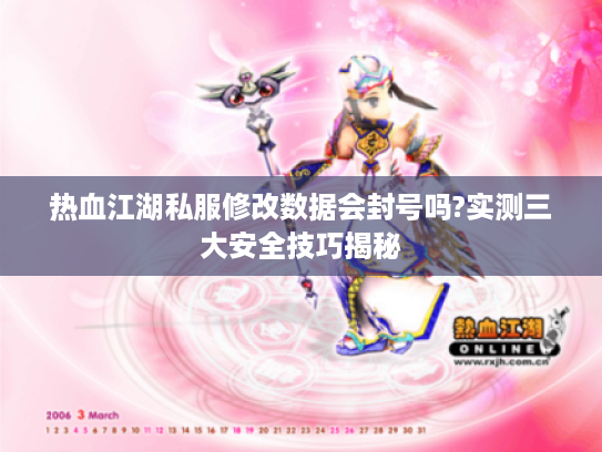 热血江湖私服修改数据会封号吗?实测三大安全技巧揭秘