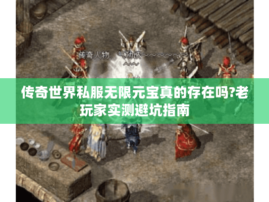 传奇世界私服无限元宝真的存在吗?老玩家实测避坑指南