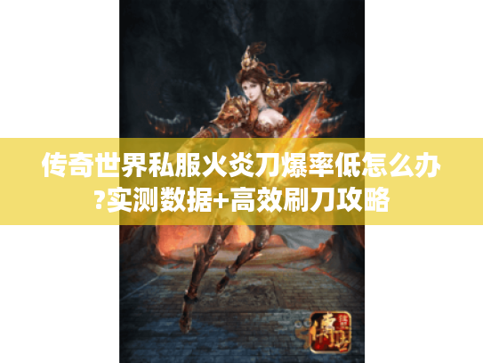传奇世界私服火炎刀爆率低怎么办?实测数据+高效刷刀攻略 传奇世界私服火炎刀爆率低怎么办?实测数据+高效刷刀攻略