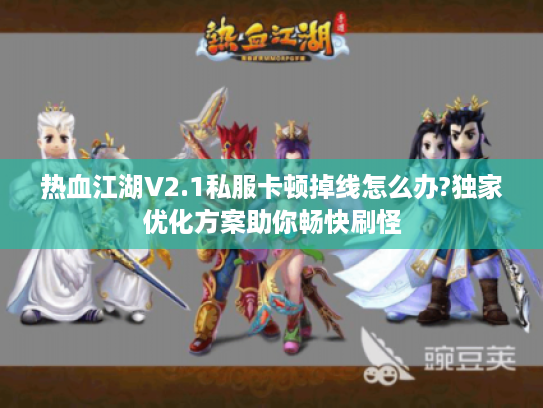 热血江湖V2.1私服卡顿掉线怎么办?独家优化方案助你畅快刷怪