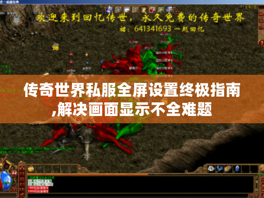 传奇世界私服全屏设置终极指南,解决画面显示不全难题