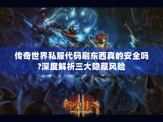 传奇世界私服代码刷东西真的安全吗?深度解析三大隐藏风险