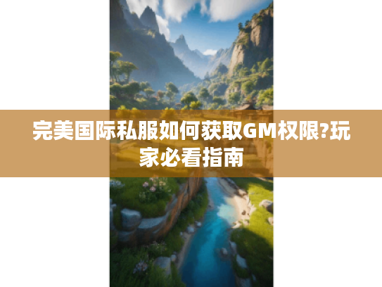 完美国际私服如何获取GM权限?玩家必看指南