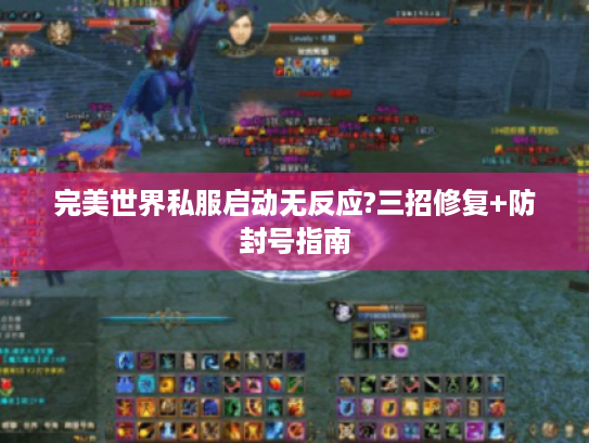 完美世界私服启动无反应?三招修复+防封号指南