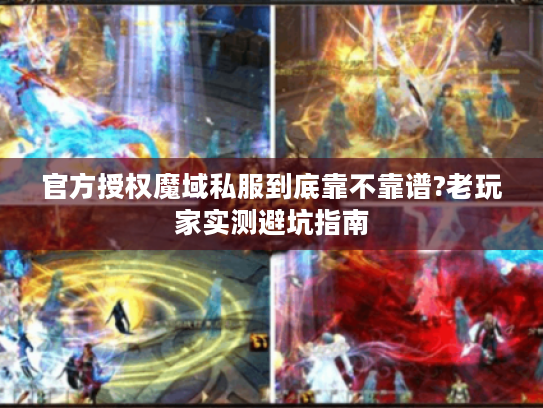 官方授权魔域私服到底靠不靠谱?老玩家实测避坑指南