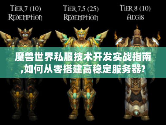 魔兽世界私服技术开发实战指南,如何从零搭建高稳定服务器?