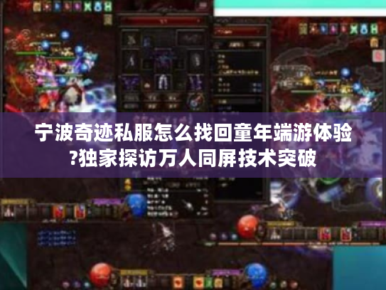 宁波奇迹私服怎么找回童年端游体验?独家探访万人同屏技术突破