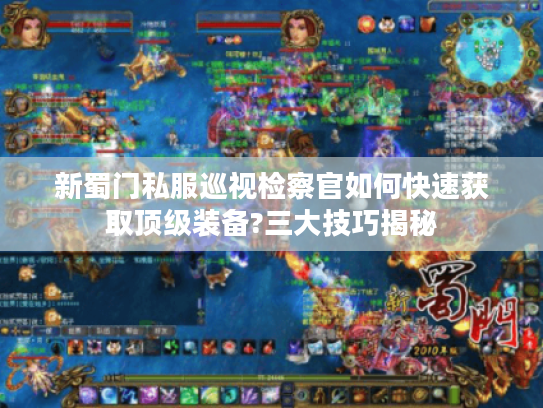 新蜀门私服巡视检察官如何快速获取顶级装备?三大技巧揭秘