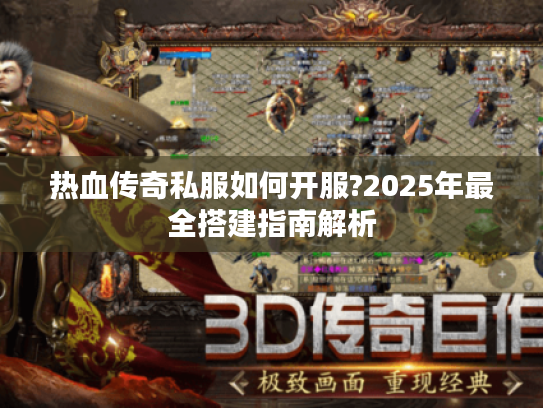 热血传奇私服如何开服?2025年最全搭建指南解析