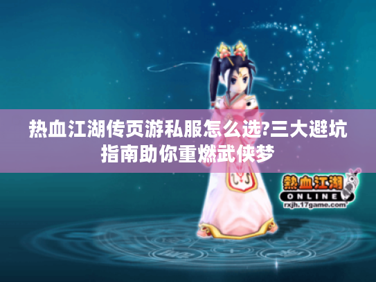 热血江湖传页游私服怎么选?三大避坑指南助你重燃武侠梦