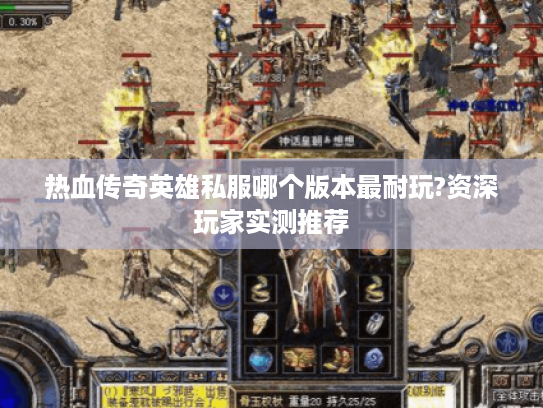 热血传奇英雄私服哪个版本最耐玩?资深玩家实测推荐