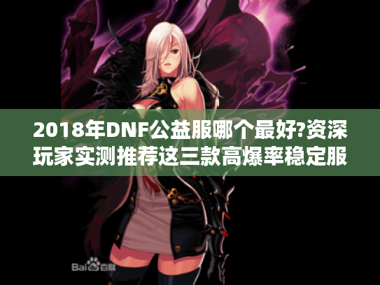 2018年DNF公益服哪个最好?资深玩家实测推荐这三款高爆率稳定服