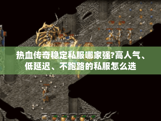热血传奇稳定私服哪家强?高人气、低延迟、不跑路的私服怎么选