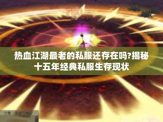 热血江湖最老的私服还存在吗?揭秘十五年经典私服生存现状