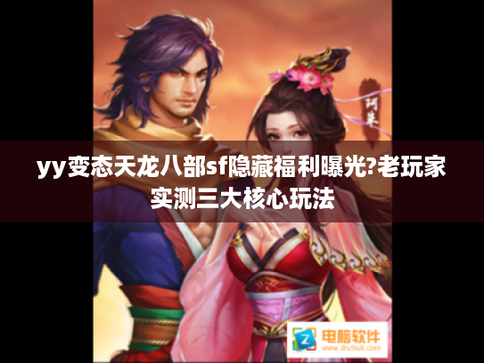 yy变态天龙八部sf隐藏福利曝光?老玩家实测三大核心玩法