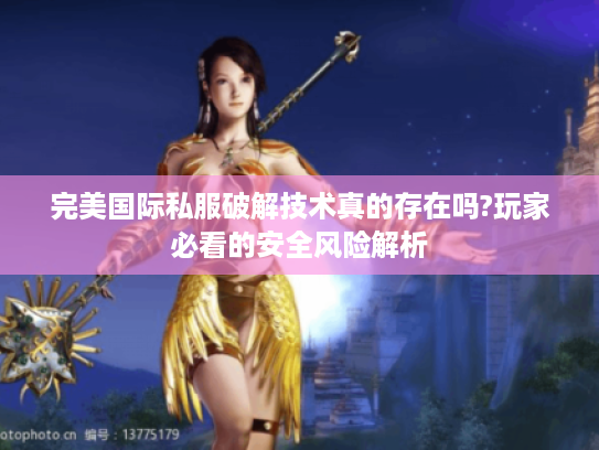 完美国际私服破解技术真的存在吗?玩家必看的安全风险解析