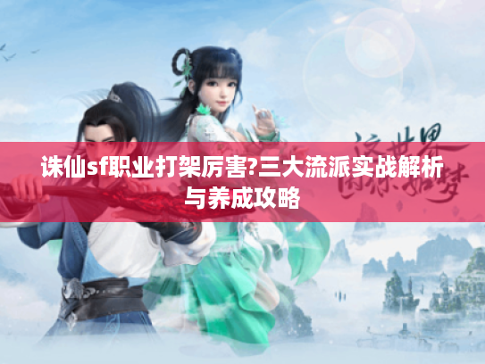 诛仙sf职业打架厉害?三大流派实战解析与养成攻略