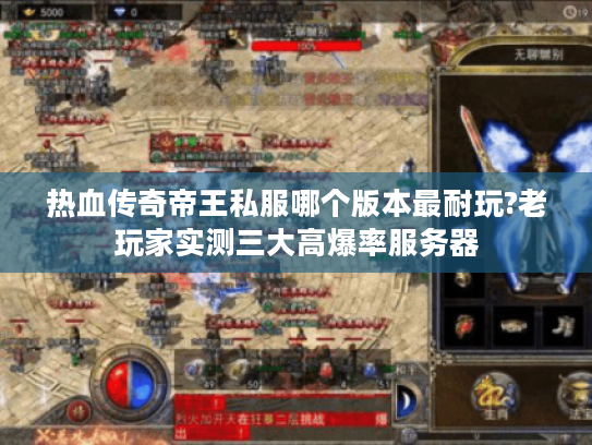 热血传奇帝王私服哪个版本最耐玩?老玩家实测三大高爆率服务器