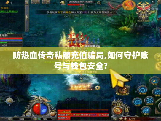 防热血传奇私服充值骗局,如何守护账号与钱包安全?