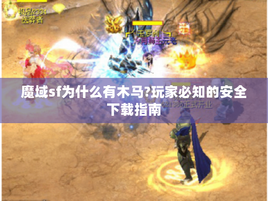 魔域sf为什么有木马?玩家必知的安全下载指南