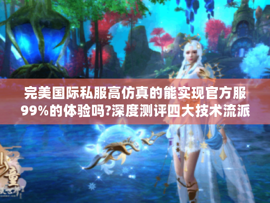 完美国际私服高仿真的能实现官方服99%的体验吗?深度测评四大技术流派