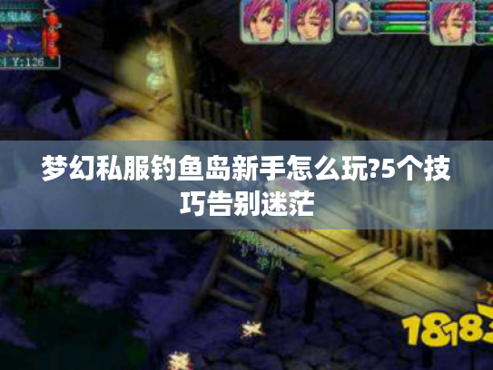 梦幻私服钓鱼岛新手怎么玩?5个技巧告别迷茫
