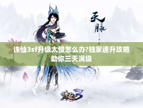 诛仙3sf升级太慢怎么办?独家速升攻略助你三天满级