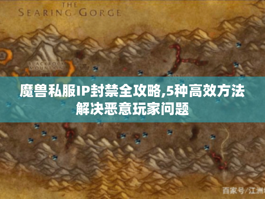 魔兽私服IP封禁全攻略,5种高效方法解决恶意玩家问题