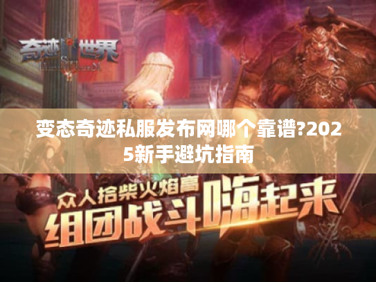 变态奇迹私服发布网哪个靠谱?2025新手避坑指南 变态奇迹私服发布网哪个靠谱?2025新手避坑指南