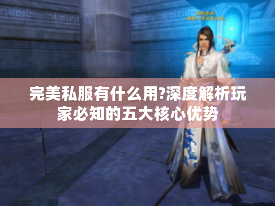 完美私服有什么用?深度解析玩家必知的五大核心优势