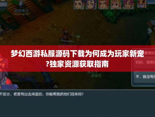 梦幻西游私服源码下载为何成为玩家新宠?独家资源获取指南