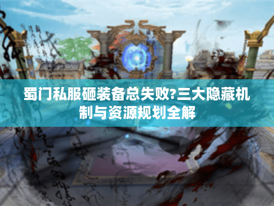 蜀门私服砸装备总失败?三大隐藏机制与资源规划全解