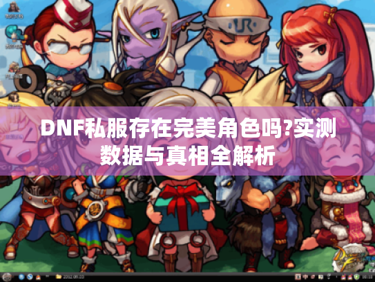 DNF私服存在完美角色吗?实测数据与真相全解析