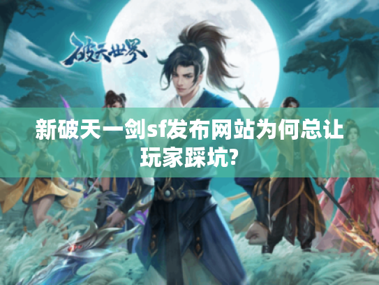 新破天一剑sf发布网站为何总让玩家踩坑?