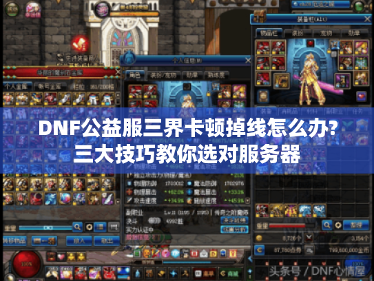DNF公益服三界卡顿掉线怎么办?三大技巧教你选对服务器