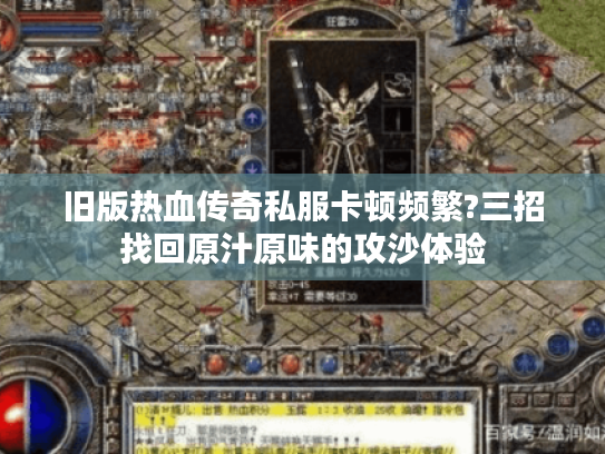 旧版热血传奇私服卡顿频繁?三招找回原汁原味的攻沙体验