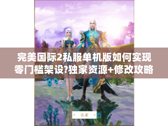 完美国际2私服单机版如何实现零门槛架设?独家资源+修改攻略全解析