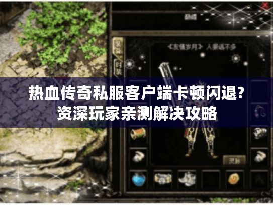 热血传奇私服客户端卡顿闪退?资深玩家亲测解决攻略